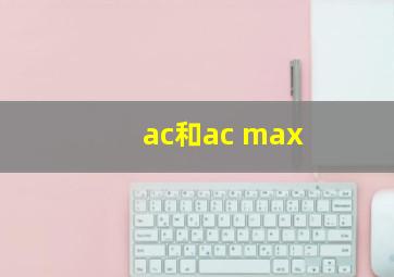 ac和ac max